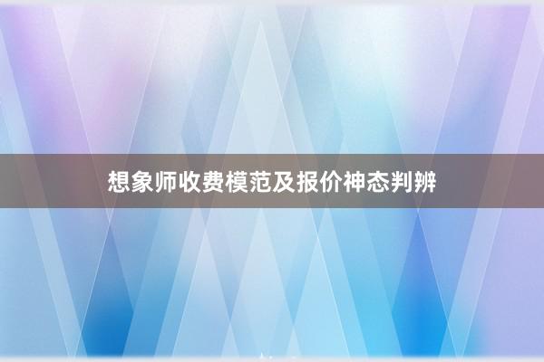 想象师收费模范及报价神态判辨