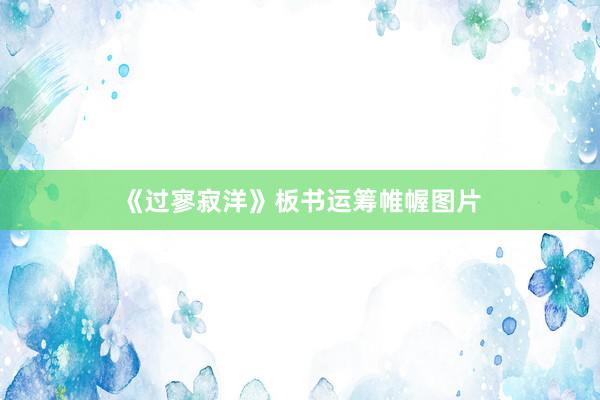 《过寥寂洋》板书运筹帷幄图片