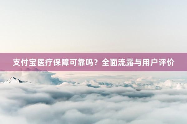 支付宝医疗保障可靠吗？全面流露与用户评价