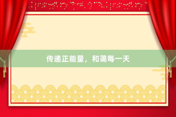 传递正能量，和蔼每一天