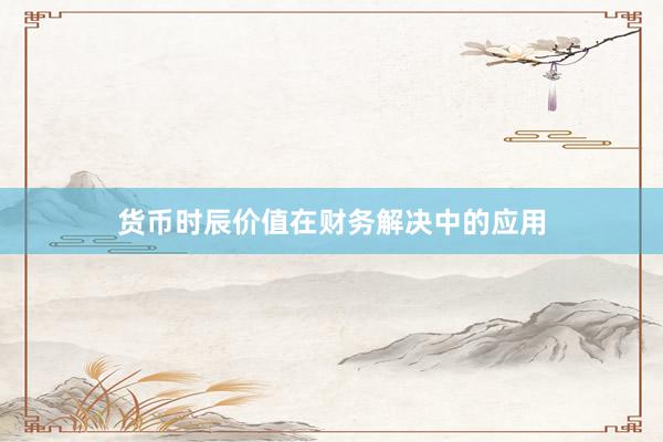 货币时辰价值在财务解决中的应用